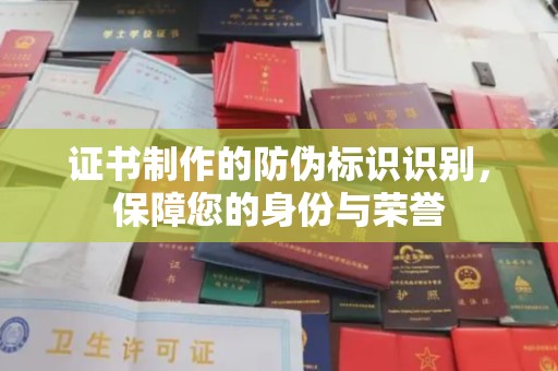 安丘证书制作的防伪标识识别，保障您的身份与荣誉